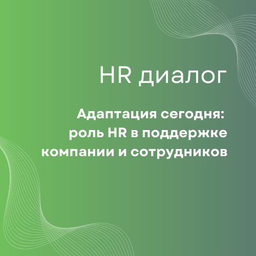 Адаптация сегодня: роль HR в поддержке компании и сотрудников